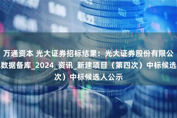 万通资本 光大证券招标结果：光大证券股份有限公司资讯数据备库_2024_资讯_新建项目（第四次）中标候选人公示