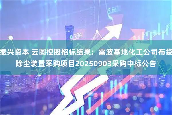振兴资本 云图控股招标结果：雷波基地化工公司布袋除尘装置采购项目20250903采购中标公告