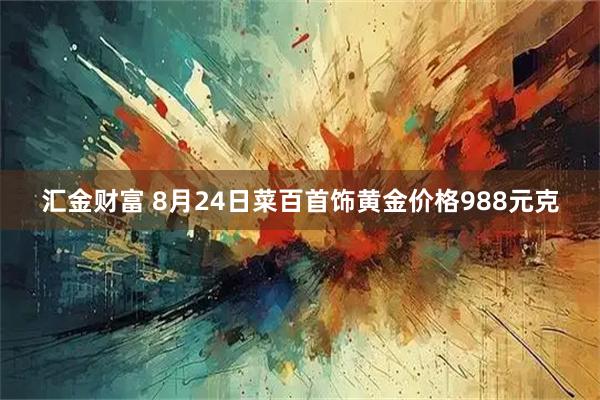 汇金财富 8月24日菜百首饰黄金价格988元克