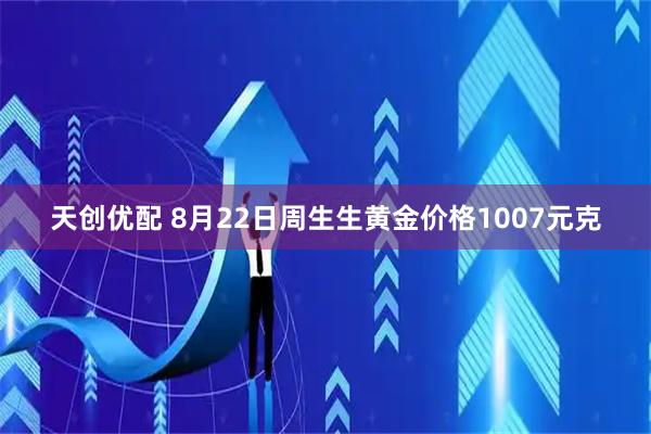 天创优配 8月22日周生生黄金价格1007元克