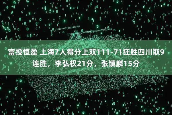 富投恒盈 上海7人得分上双111-71狂胜四川取9连胜，李弘权21分，张镇麟15分