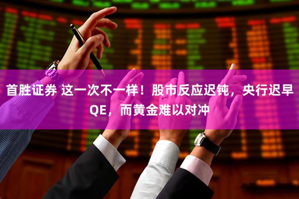 首胜证券 这一次不一样！股市反应迟钝，央行迟早QE，而黄金难以对冲