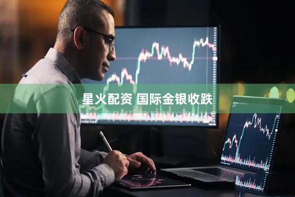 星火配资 国际金银收跌