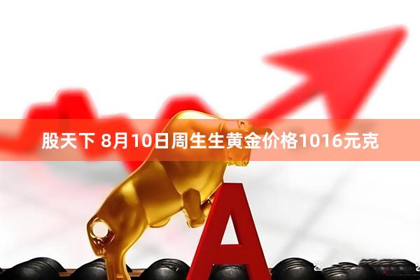 股天下 8月10日周生生黄金价格1016元克