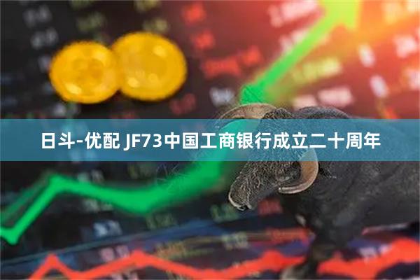 日斗-优配 JF73中国工商银行成立二十周年