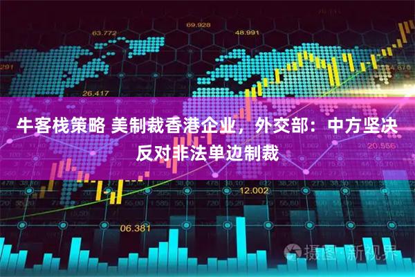 牛客栈策略 美制裁香港企业，外交部：中方坚决反对非法单边制裁